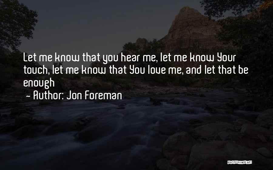 Jon Foreman Quotes: Let Me Know That You Hear Me, Let Me Know Your Touch, Let Me Know That You Love Me, And