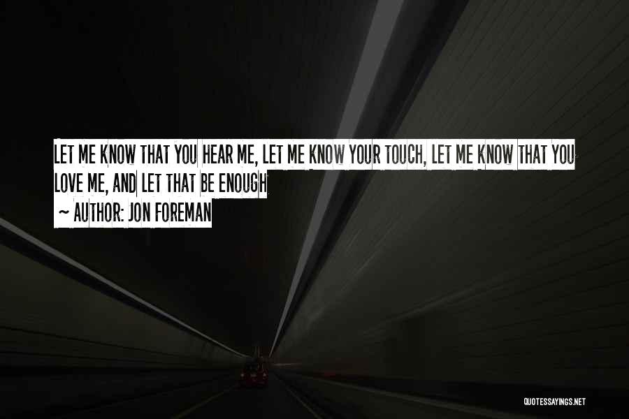 Jon Foreman Quotes: Let Me Know That You Hear Me, Let Me Know Your Touch, Let Me Know That You Love Me, And