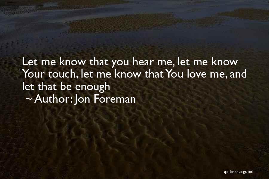 Jon Foreman Quotes: Let Me Know That You Hear Me, Let Me Know Your Touch, Let Me Know That You Love Me, And