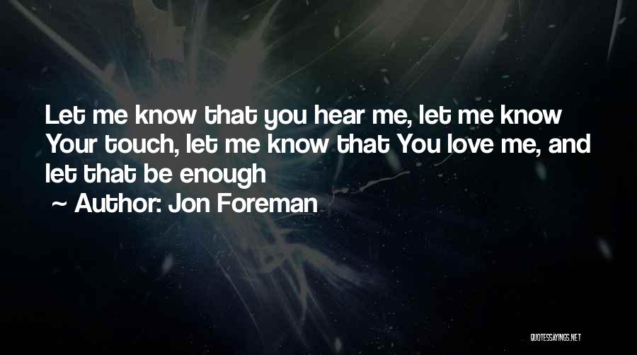 Jon Foreman Quotes: Let Me Know That You Hear Me, Let Me Know Your Touch, Let Me Know That You Love Me, And