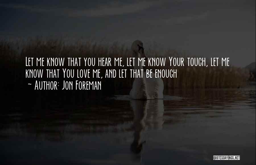 Jon Foreman Quotes: Let Me Know That You Hear Me, Let Me Know Your Touch, Let Me Know That You Love Me, And