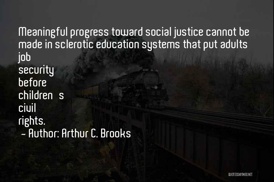 Arthur C. Brooks Quotes: Meaningful Progress Toward Social Justice Cannot Be Made In Sclerotic Education Systems That Put Adults' Job Security Before Children's Civil