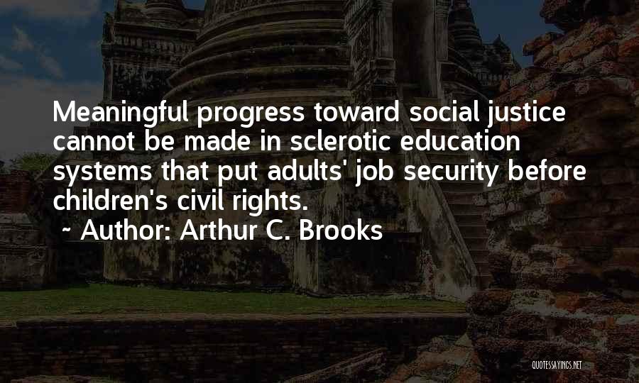 Arthur C. Brooks Quotes: Meaningful Progress Toward Social Justice Cannot Be Made In Sclerotic Education Systems That Put Adults' Job Security Before Children's Civil