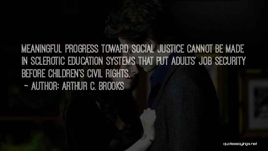 Arthur C. Brooks Quotes: Meaningful Progress Toward Social Justice Cannot Be Made In Sclerotic Education Systems That Put Adults' Job Security Before Children's Civil