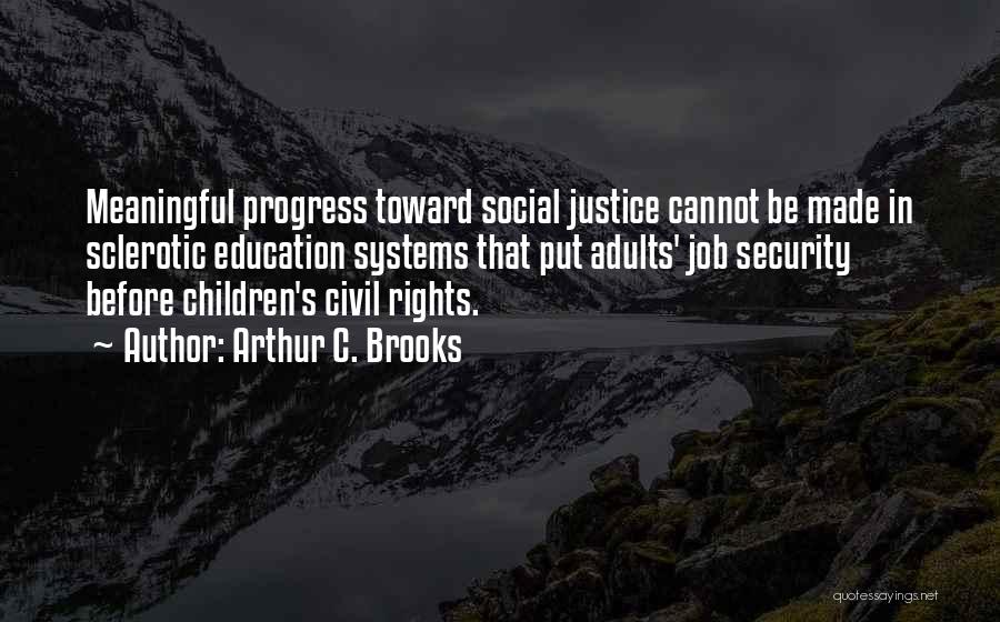 Arthur C. Brooks Quotes: Meaningful Progress Toward Social Justice Cannot Be Made In Sclerotic Education Systems That Put Adults' Job Security Before Children's Civil