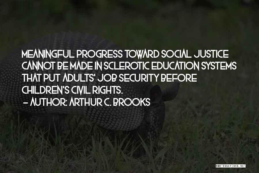 Arthur C. Brooks Quotes: Meaningful Progress Toward Social Justice Cannot Be Made In Sclerotic Education Systems That Put Adults' Job Security Before Children's Civil