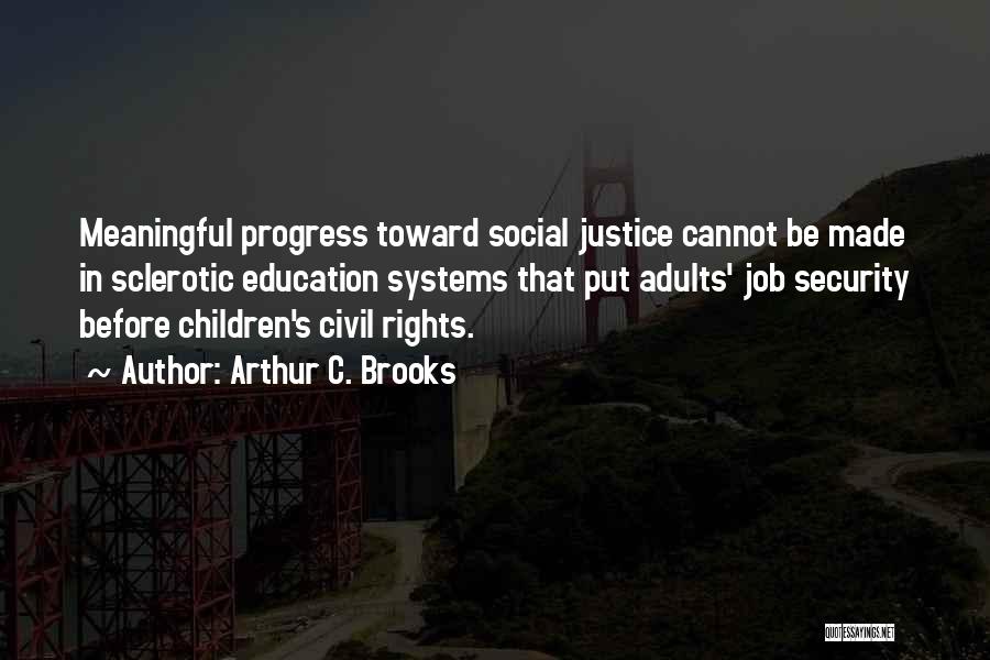 Arthur C. Brooks Quotes: Meaningful Progress Toward Social Justice Cannot Be Made In Sclerotic Education Systems That Put Adults' Job Security Before Children's Civil