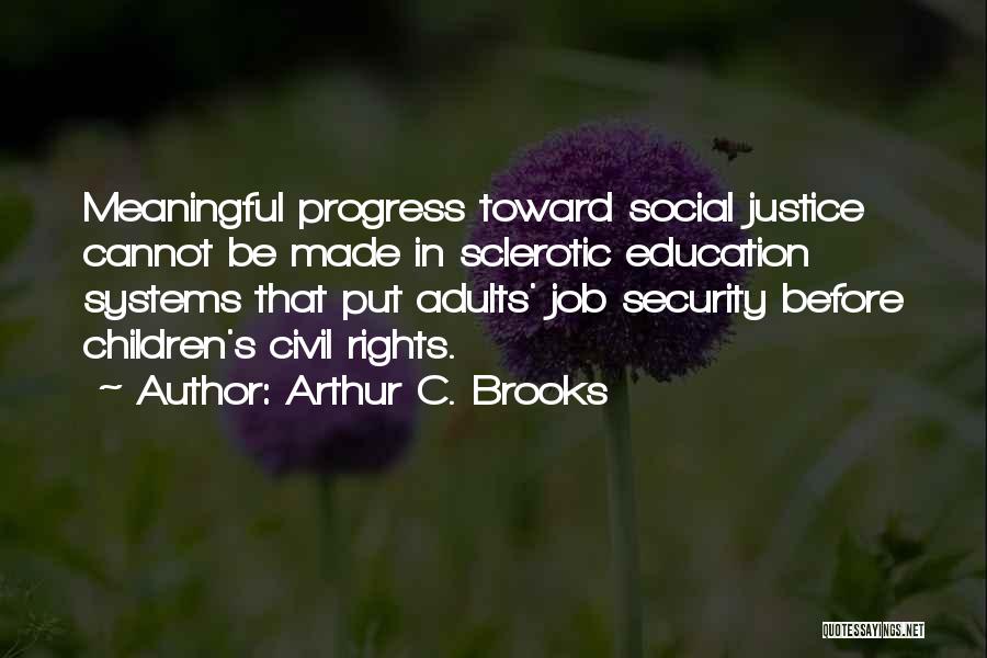 Arthur C. Brooks Quotes: Meaningful Progress Toward Social Justice Cannot Be Made In Sclerotic Education Systems That Put Adults' Job Security Before Children's Civil