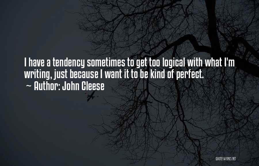 John Cleese Quotes: I Have A Tendency Sometimes To Get Too Logical With What I'm Writing, Just Because I Want It To Be