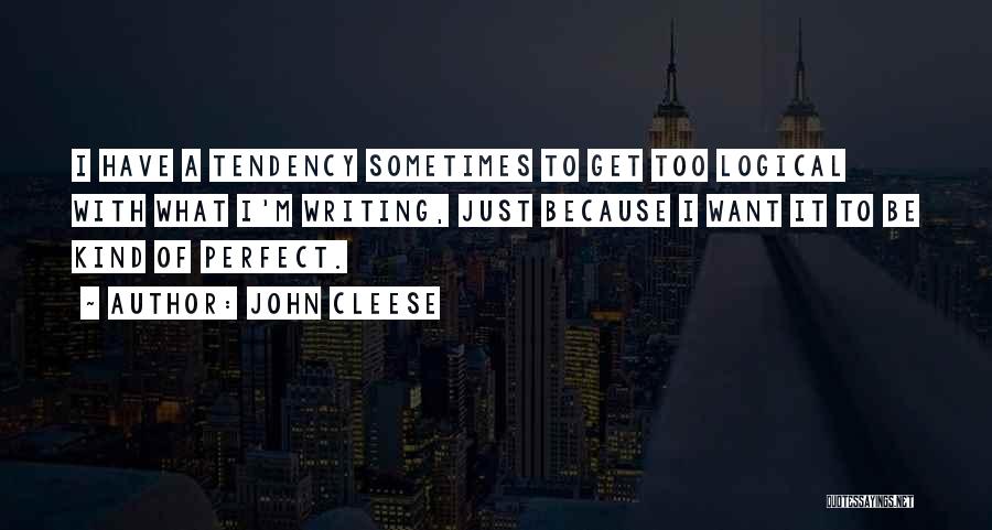 John Cleese Quotes: I Have A Tendency Sometimes To Get Too Logical With What I'm Writing, Just Because I Want It To Be