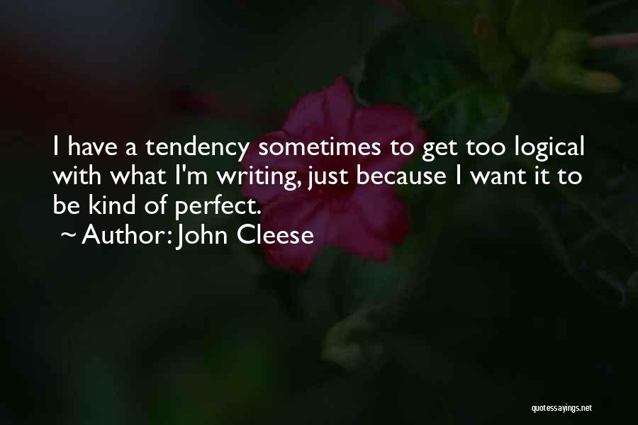 John Cleese Quotes: I Have A Tendency Sometimes To Get Too Logical With What I'm Writing, Just Because I Want It To Be