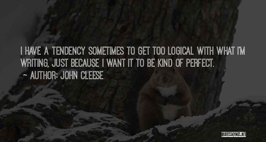 John Cleese Quotes: I Have A Tendency Sometimes To Get Too Logical With What I'm Writing, Just Because I Want It To Be