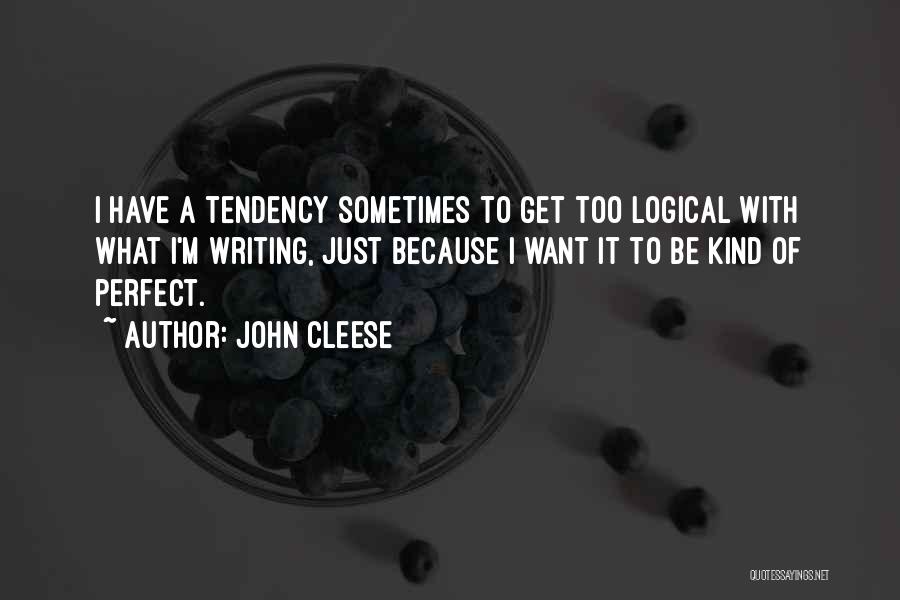 John Cleese Quotes: I Have A Tendency Sometimes To Get Too Logical With What I'm Writing, Just Because I Want It To Be