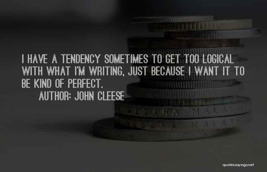 John Cleese Quotes: I Have A Tendency Sometimes To Get Too Logical With What I'm Writing, Just Because I Want It To Be