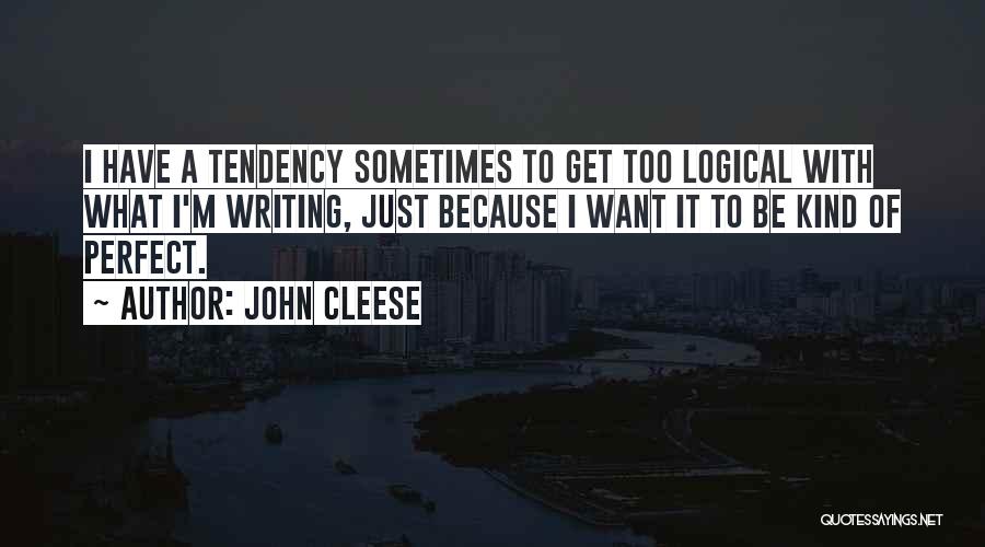 John Cleese Quotes: I Have A Tendency Sometimes To Get Too Logical With What I'm Writing, Just Because I Want It To Be