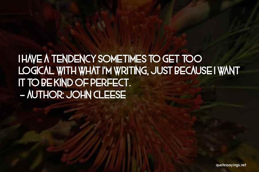 John Cleese Quotes: I Have A Tendency Sometimes To Get Too Logical With What I'm Writing, Just Because I Want It To Be