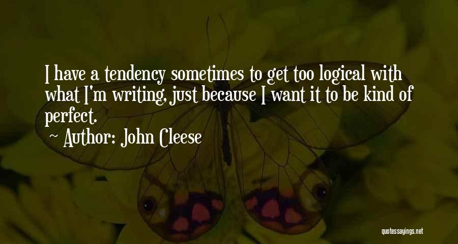 John Cleese Quotes: I Have A Tendency Sometimes To Get Too Logical With What I'm Writing, Just Because I Want It To Be