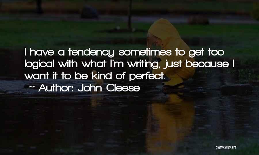 John Cleese Quotes: I Have A Tendency Sometimes To Get Too Logical With What I'm Writing, Just Because I Want It To Be