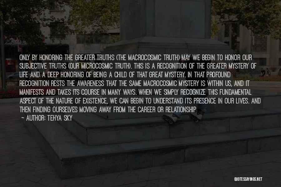 Tehya Sky Quotes: Only By Honoring The Greater Truths (the Macrocosmic Truth) May We Begin To Honor Our Subjective Truths (our Microcosmic Truth).
