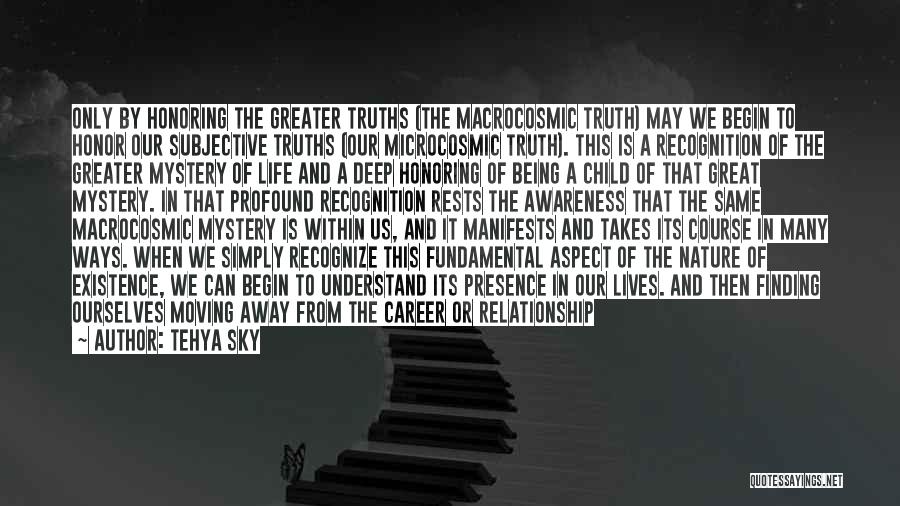 Tehya Sky Quotes: Only By Honoring The Greater Truths (the Macrocosmic Truth) May We Begin To Honor Our Subjective Truths (our Microcosmic Truth).