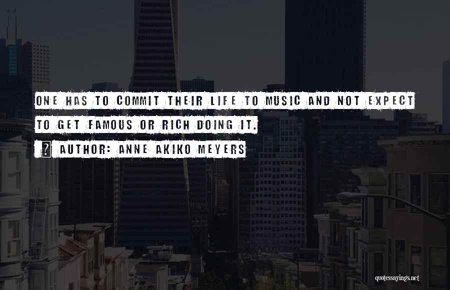 Anne Akiko Meyers Quotes: One Has To Commit Their Life To Music And Not Expect To Get Famous Or Rich Doing It.