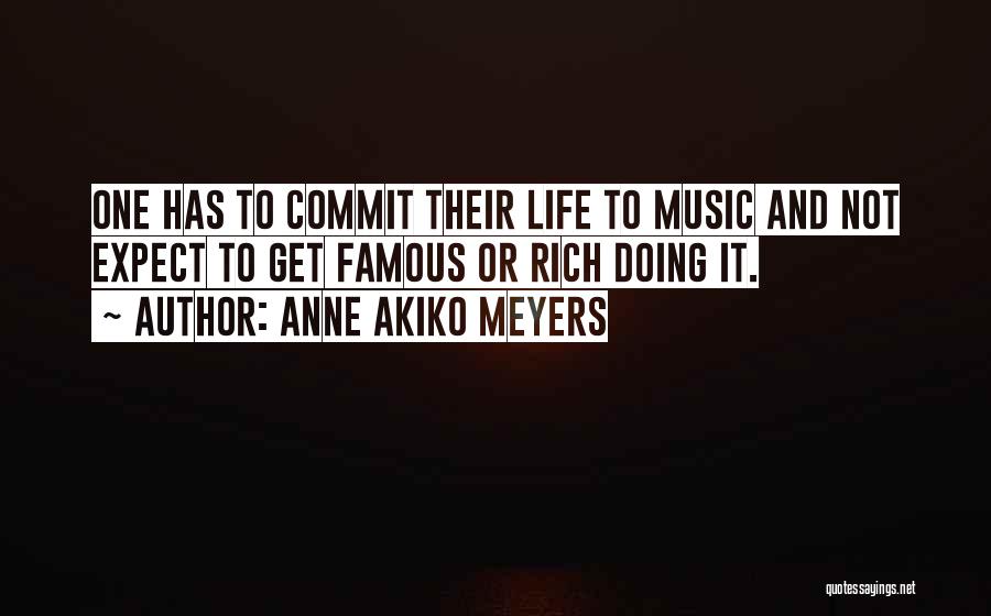 Anne Akiko Meyers Quotes: One Has To Commit Their Life To Music And Not Expect To Get Famous Or Rich Doing It.