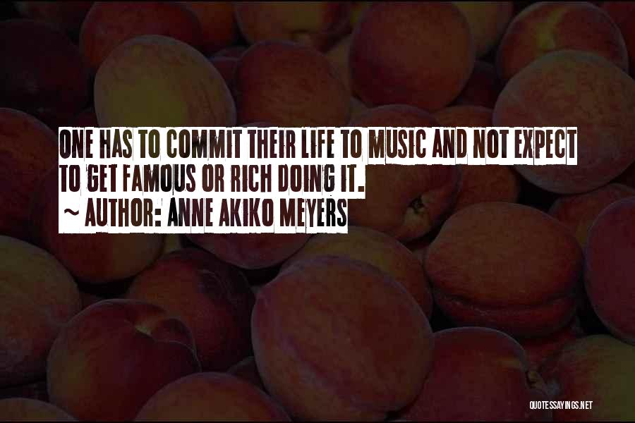 Anne Akiko Meyers Quotes: One Has To Commit Their Life To Music And Not Expect To Get Famous Or Rich Doing It.