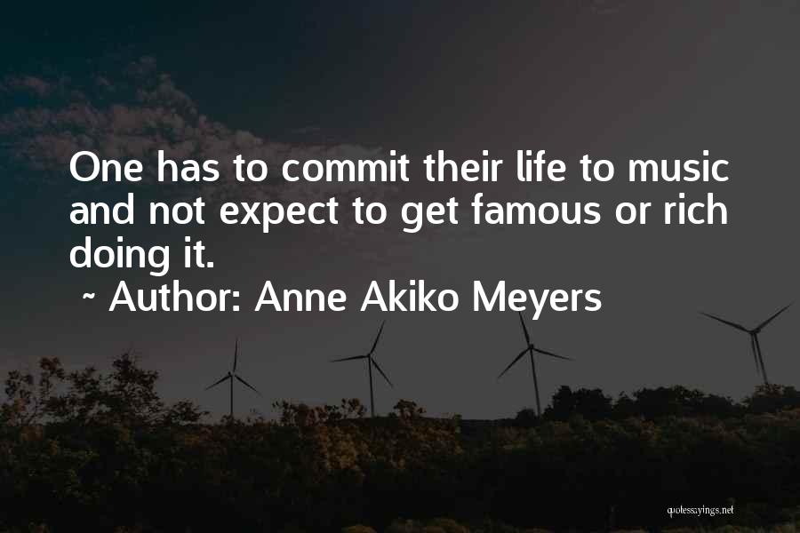 Anne Akiko Meyers Quotes: One Has To Commit Their Life To Music And Not Expect To Get Famous Or Rich Doing It.