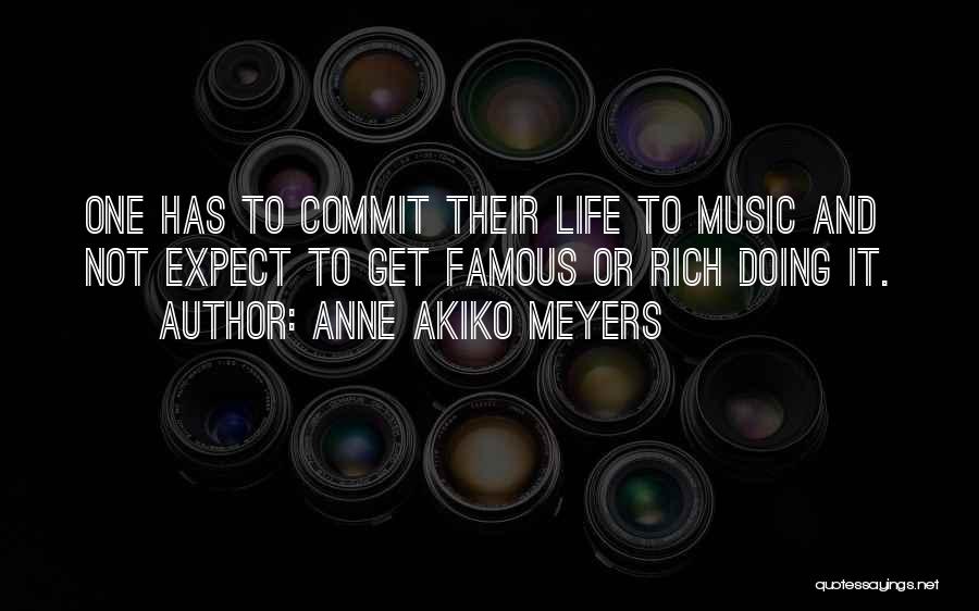 Anne Akiko Meyers Quotes: One Has To Commit Their Life To Music And Not Expect To Get Famous Or Rich Doing It.