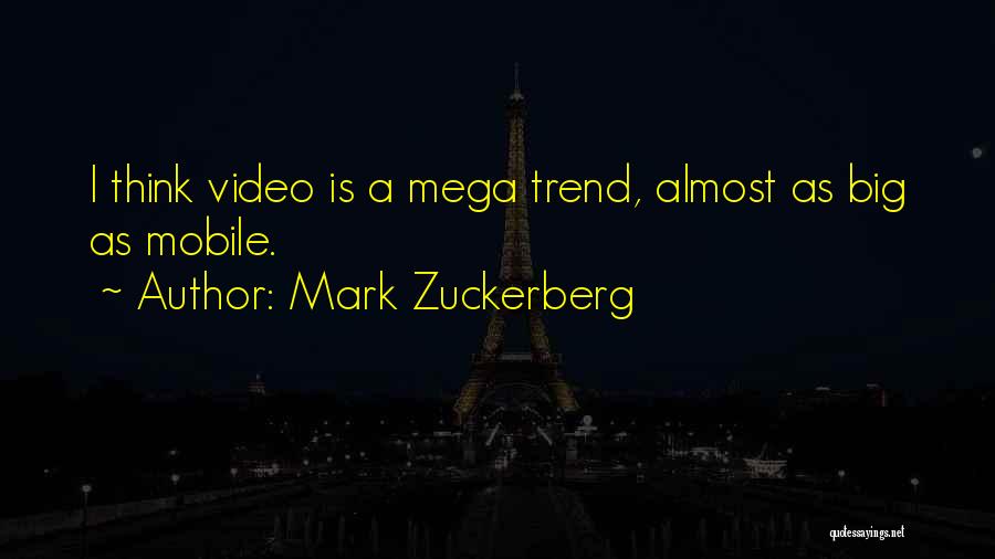 Mark Zuckerberg Quotes: I Think Video Is A Mega Trend, Almost As Big As Mobile.