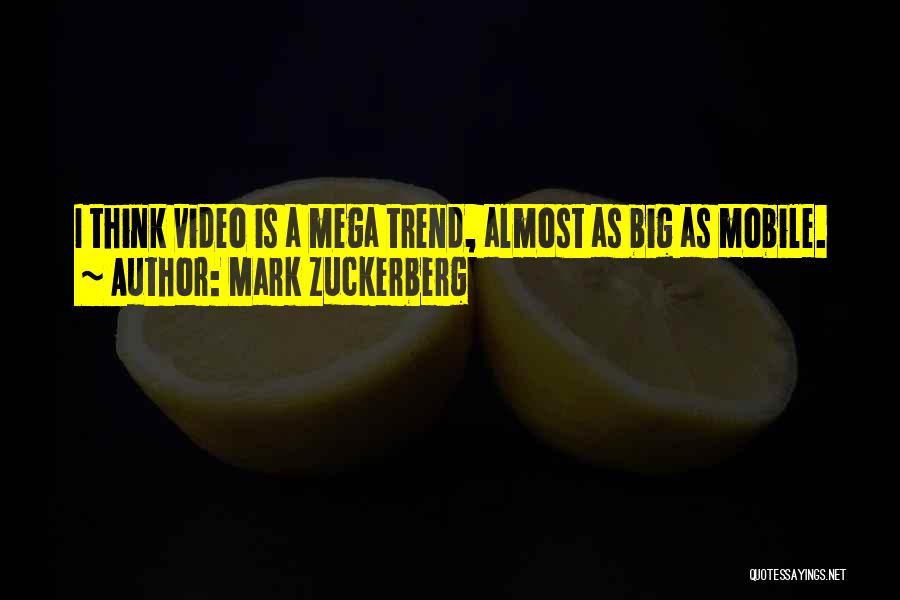 Mark Zuckerberg Quotes: I Think Video Is A Mega Trend, Almost As Big As Mobile.