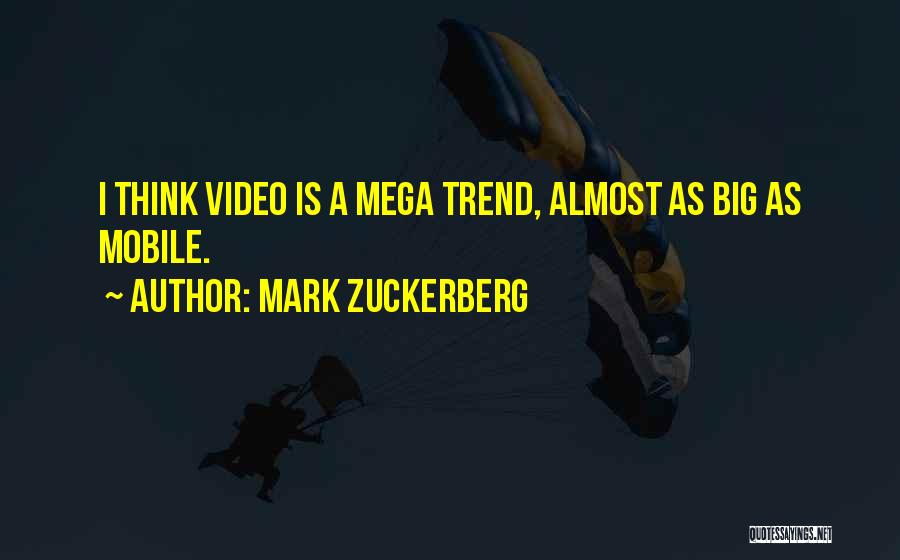 Mark Zuckerberg Quotes: I Think Video Is A Mega Trend, Almost As Big As Mobile.
