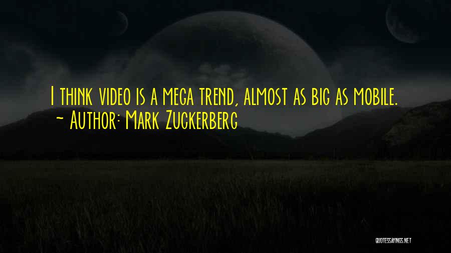 Mark Zuckerberg Quotes: I Think Video Is A Mega Trend, Almost As Big As Mobile.