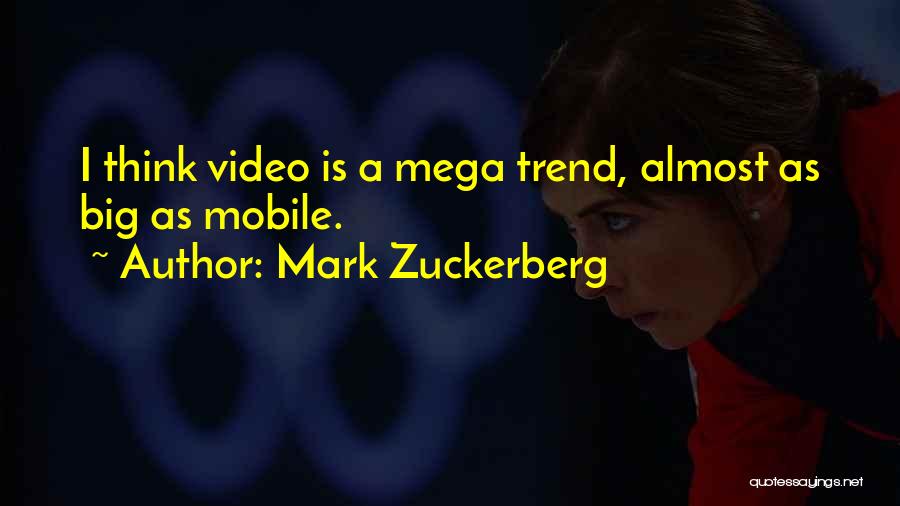 Mark Zuckerberg Quotes: I Think Video Is A Mega Trend, Almost As Big As Mobile.