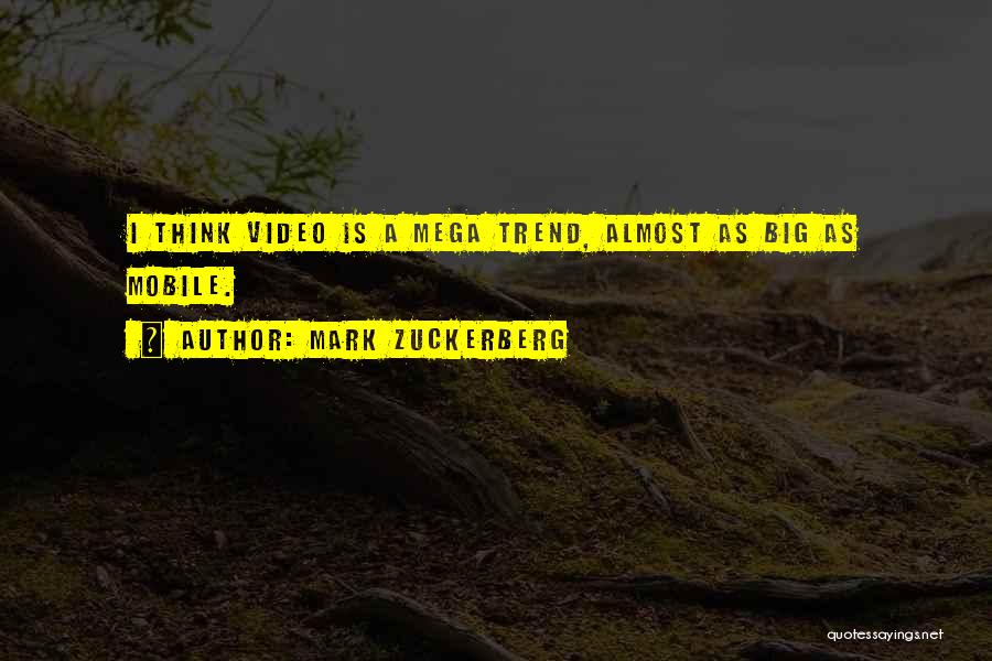 Mark Zuckerberg Quotes: I Think Video Is A Mega Trend, Almost As Big As Mobile.