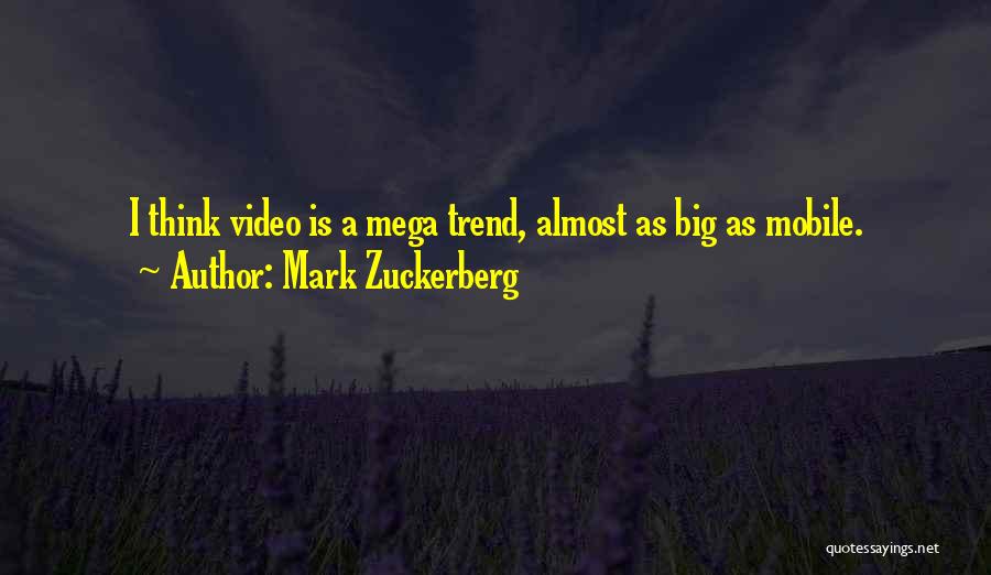 Mark Zuckerberg Quotes: I Think Video Is A Mega Trend, Almost As Big As Mobile.