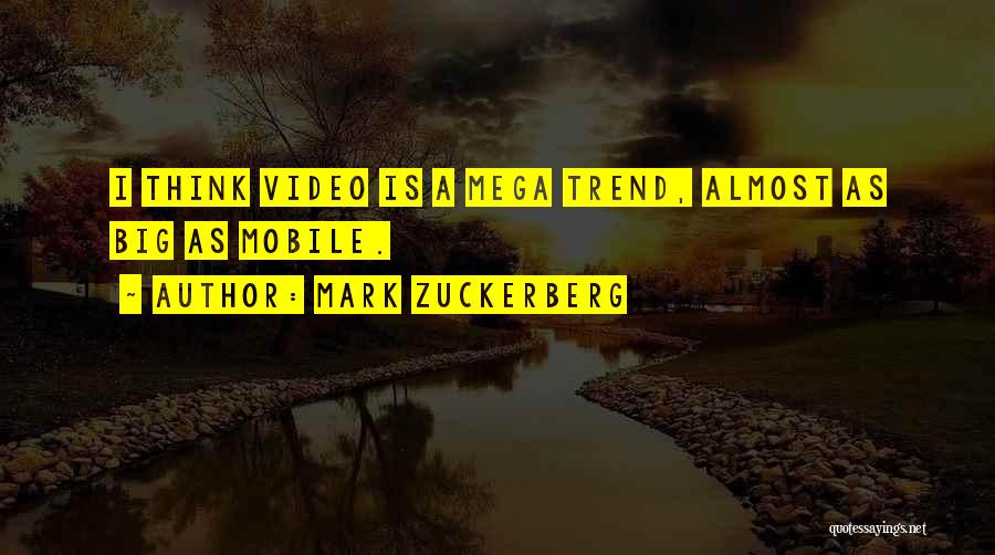 Mark Zuckerberg Quotes: I Think Video Is A Mega Trend, Almost As Big As Mobile.