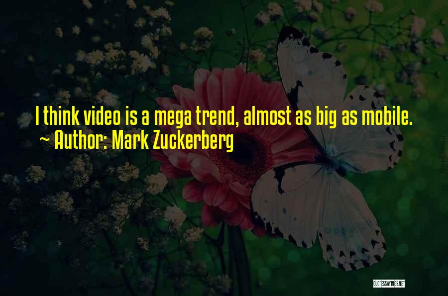 Mark Zuckerberg Quotes: I Think Video Is A Mega Trend, Almost As Big As Mobile.