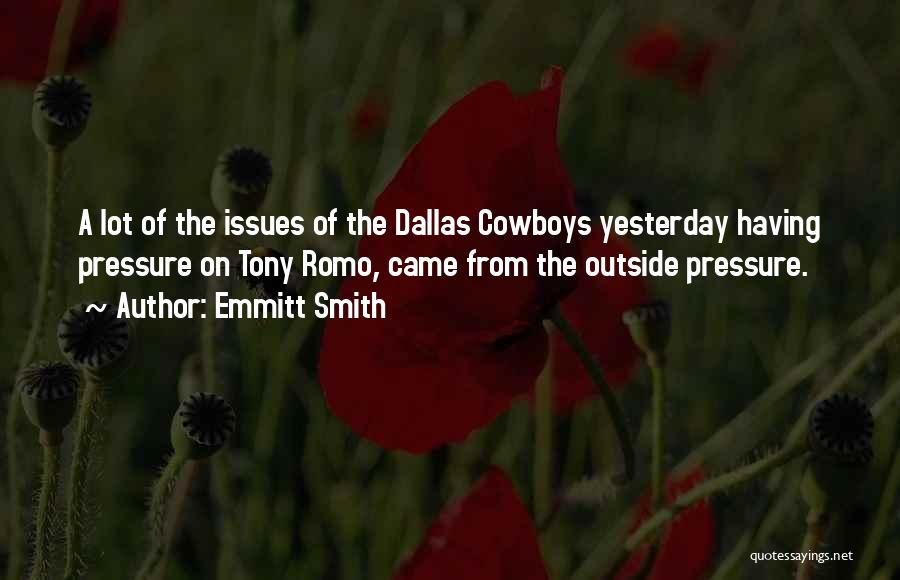 Emmitt Smith Quotes: A Lot Of The Issues Of The Dallas Cowboys Yesterday Having Pressure On Tony Romo, Came From The Outside Pressure.
