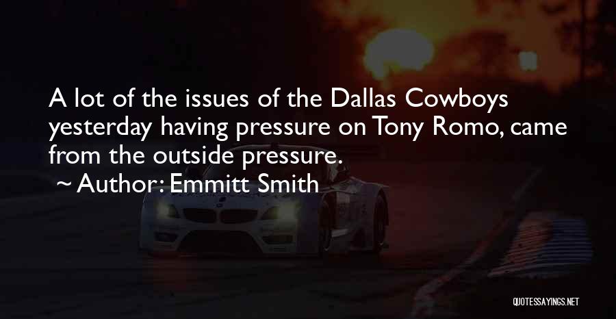 Emmitt Smith Quotes: A Lot Of The Issues Of The Dallas Cowboys Yesterday Having Pressure On Tony Romo, Came From The Outside Pressure.