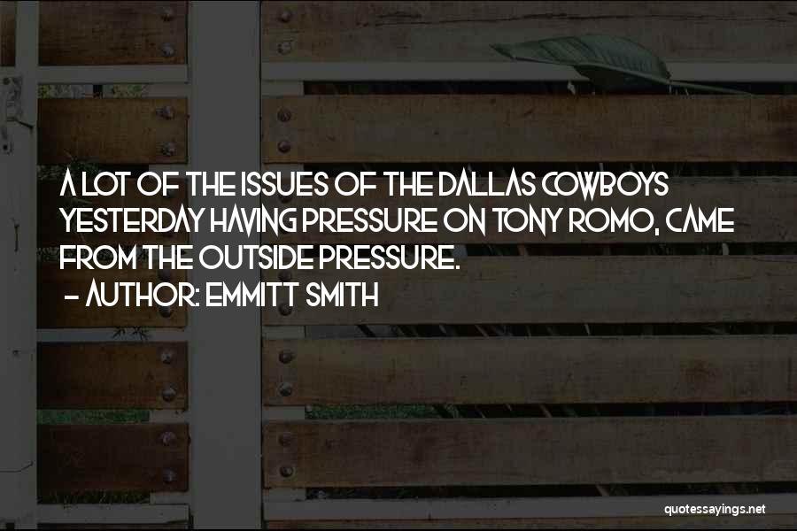 Emmitt Smith Quotes: A Lot Of The Issues Of The Dallas Cowboys Yesterday Having Pressure On Tony Romo, Came From The Outside Pressure.
