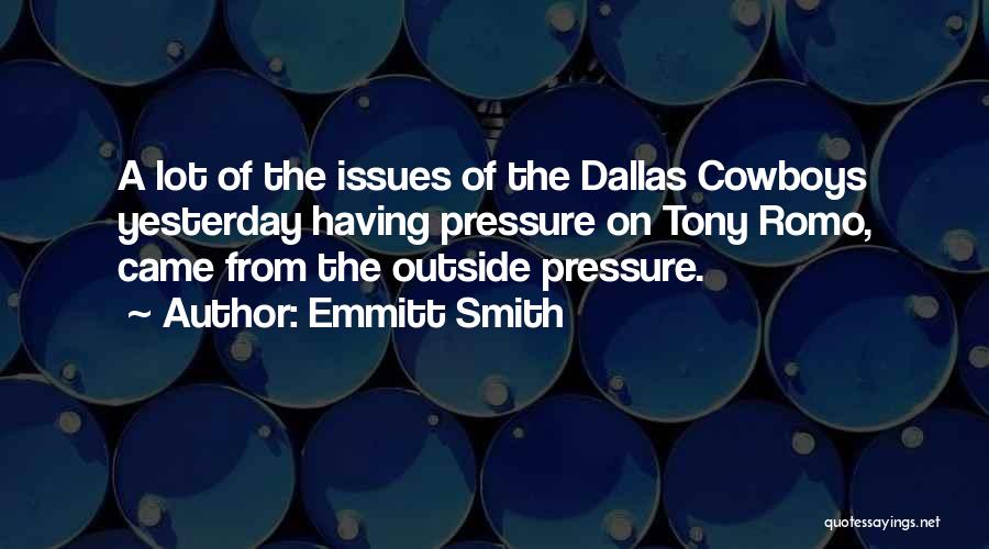 Emmitt Smith Quotes: A Lot Of The Issues Of The Dallas Cowboys Yesterday Having Pressure On Tony Romo, Came From The Outside Pressure.