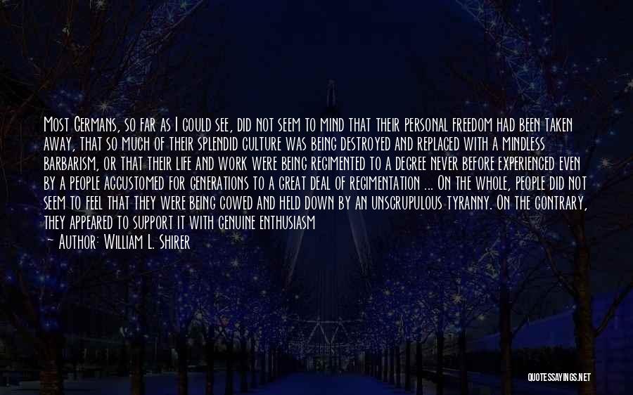 William L. Shirer Quotes: Most Germans, So Far As I Could See, Did Not Seem To Mind That Their Personal Freedom Had Been Taken