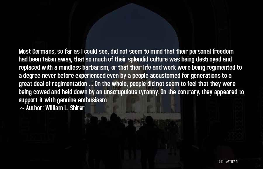 William L. Shirer Quotes: Most Germans, So Far As I Could See, Did Not Seem To Mind That Their Personal Freedom Had Been Taken