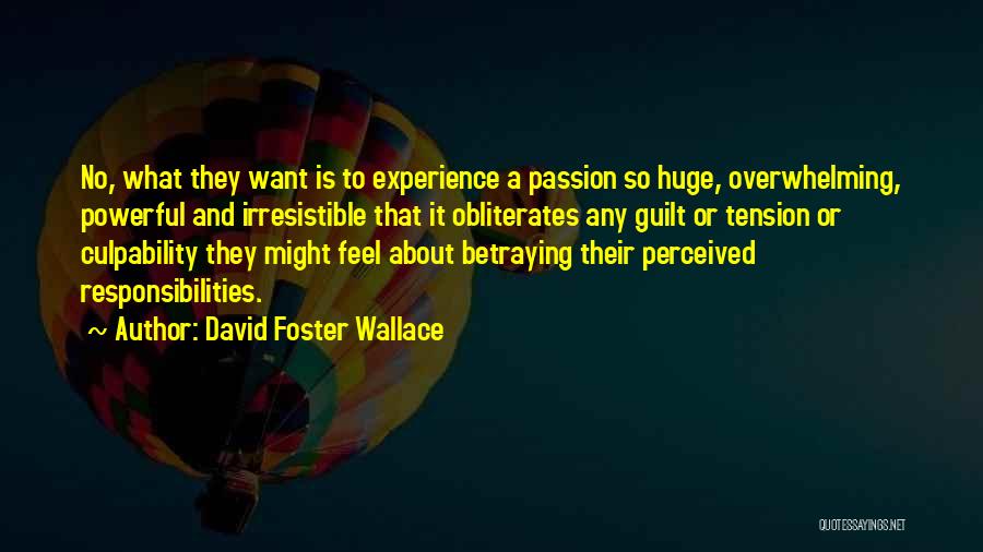 David Foster Wallace Quotes: No, What They Want Is To Experience A Passion So Huge, Overwhelming, Powerful And Irresistible That It Obliterates Any Guilt