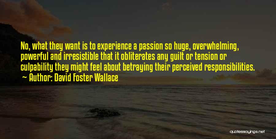 David Foster Wallace Quotes: No, What They Want Is To Experience A Passion So Huge, Overwhelming, Powerful And Irresistible That It Obliterates Any Guilt