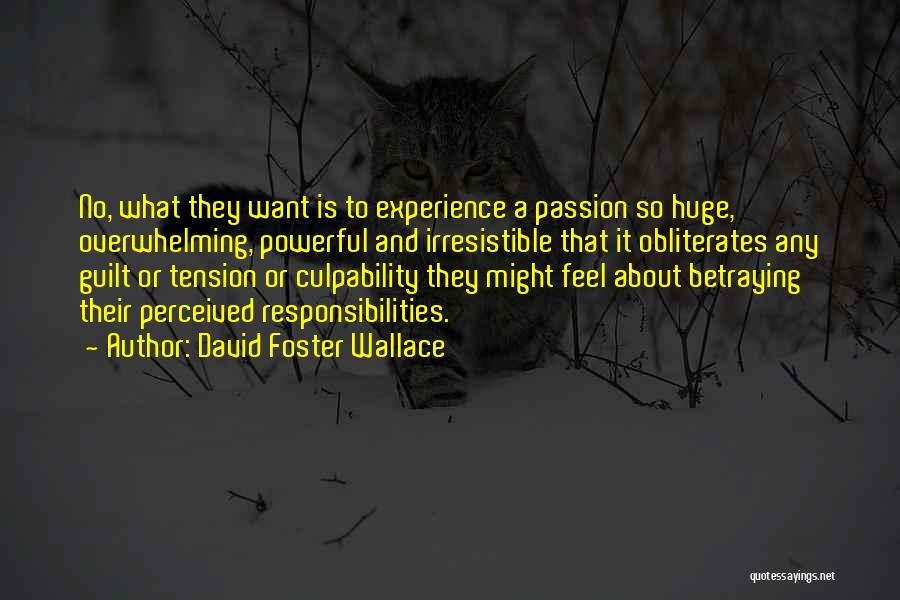 David Foster Wallace Quotes: No, What They Want Is To Experience A Passion So Huge, Overwhelming, Powerful And Irresistible That It Obliterates Any Guilt