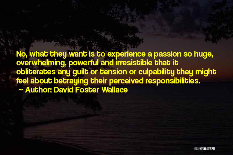 David Foster Wallace Quotes: No, What They Want Is To Experience A Passion So Huge, Overwhelming, Powerful And Irresistible That It Obliterates Any Guilt