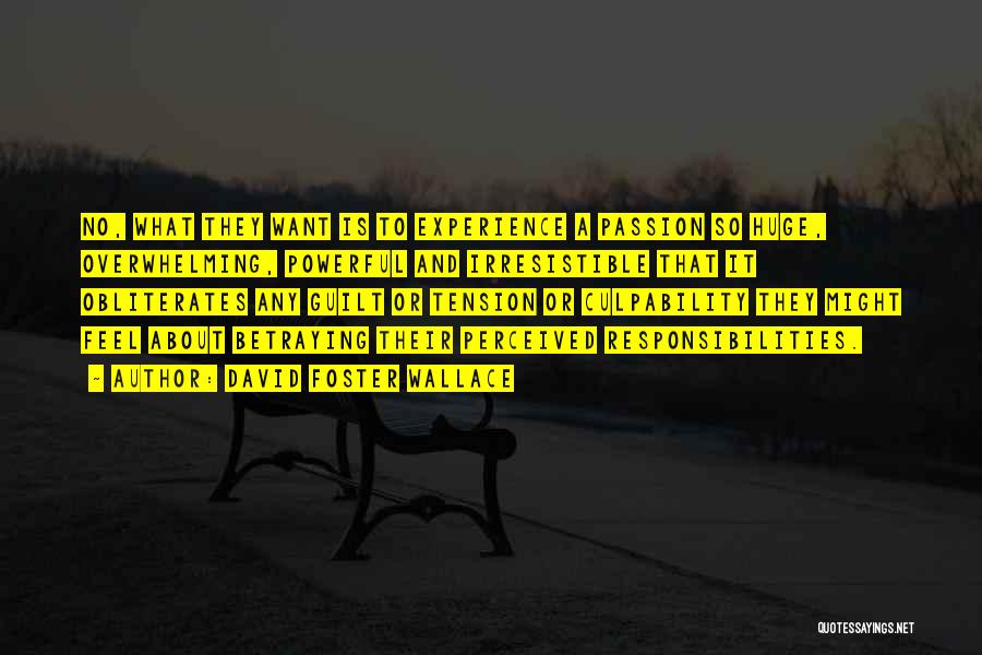 David Foster Wallace Quotes: No, What They Want Is To Experience A Passion So Huge, Overwhelming, Powerful And Irresistible That It Obliterates Any Guilt