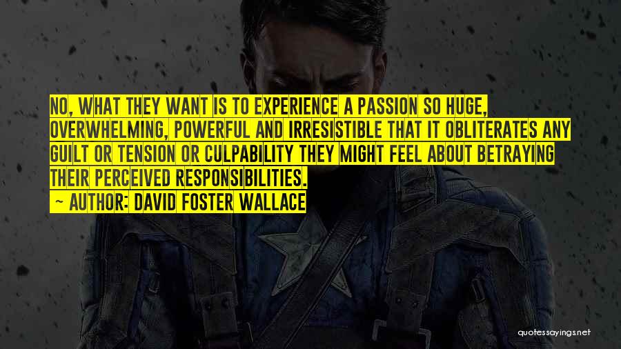 David Foster Wallace Quotes: No, What They Want Is To Experience A Passion So Huge, Overwhelming, Powerful And Irresistible That It Obliterates Any Guilt